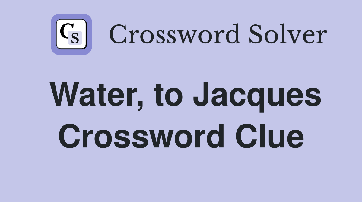 Water to Jacques Crossword Clue Answers Crossword Solver